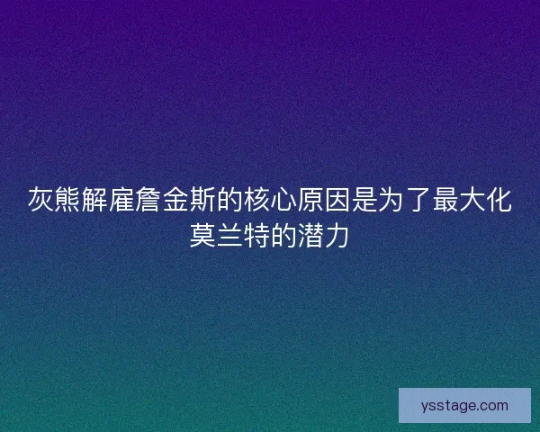 灰熊解雇詹金斯的核心原因是为了最大化莫兰特的潜力