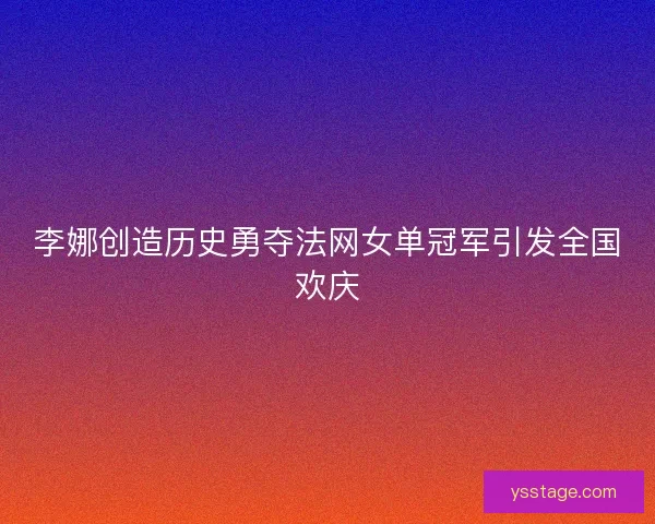 李娜创造历史勇夺法网女单冠军引发全国欢庆