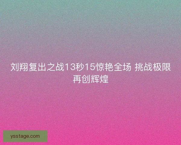 刘翔复出之战13秒15惊艳全场 挑战极限再创辉煌