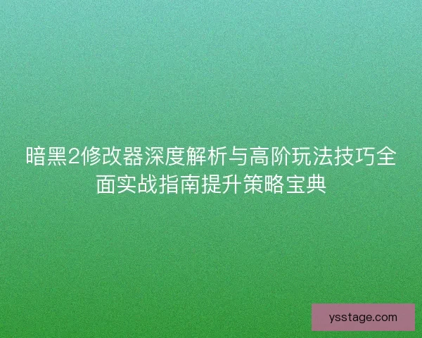 暗黑2修改器深度解析与高阶玩法技巧全面实战指南提升策略宝典